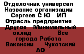 Отделочник-универсал › Название организации ­ Сергеев С.Ю,, ИП › Отрасль предприятия ­ Другое › Минимальный оклад ­ 60 000 - Все города Работа » Вакансии   . Чукотский АО